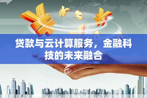安平贷款与云计算服务，金融科技的未来融合