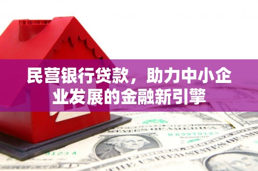安平民营银行贷款，助力中小企业发展的金融新引擎
