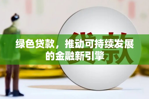安平绿色贷款，推动可持续发展的金融新引擎