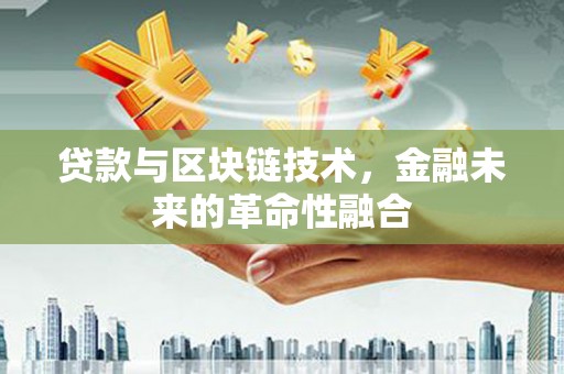 安平贷款与区块链技术，金融未来的革命性融合