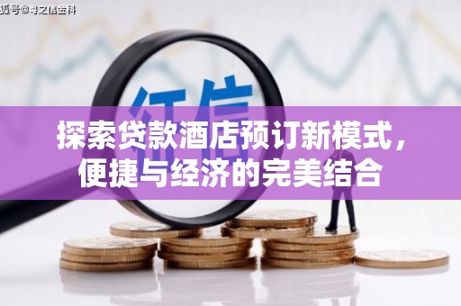 安平探索贷款酒店预订新模式，便捷与经济的完美结合
