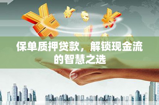 安平保单质押贷款，解锁现金流的智慧之选