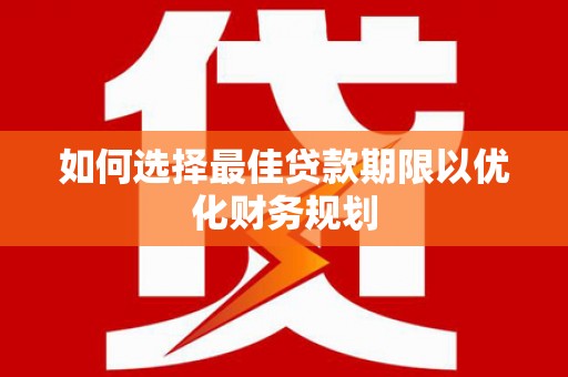 安平如何选择最佳贷款期限以优化财务规划