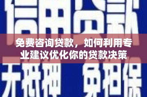 安平免费咨询贷款，如何利用专业建议优化你的贷款决策